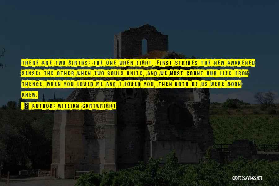William Cartwright Quotes: There Are Two Births: The One When Light, First Strikes The New Awakened Sense; The Other When Two Souls Unite,
