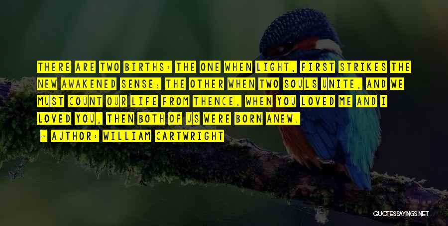 William Cartwright Quotes: There Are Two Births: The One When Light, First Strikes The New Awakened Sense; The Other When Two Souls Unite,