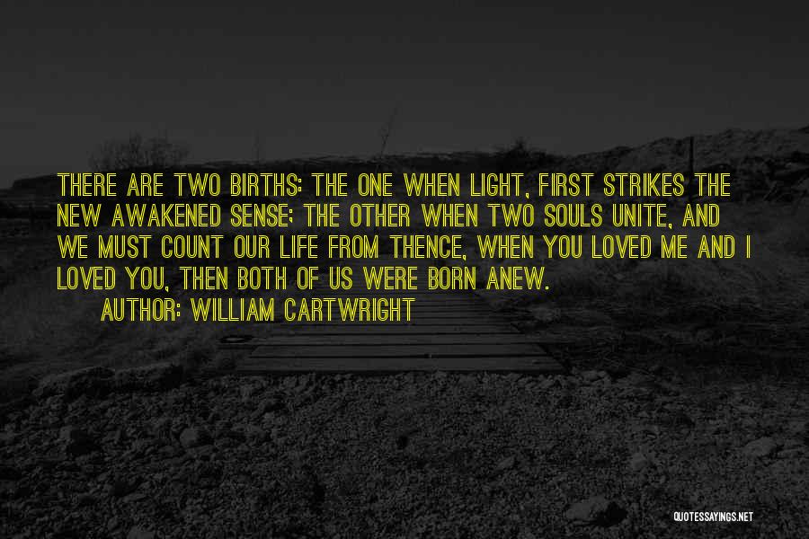 William Cartwright Quotes: There Are Two Births: The One When Light, First Strikes The New Awakened Sense; The Other When Two Souls Unite,