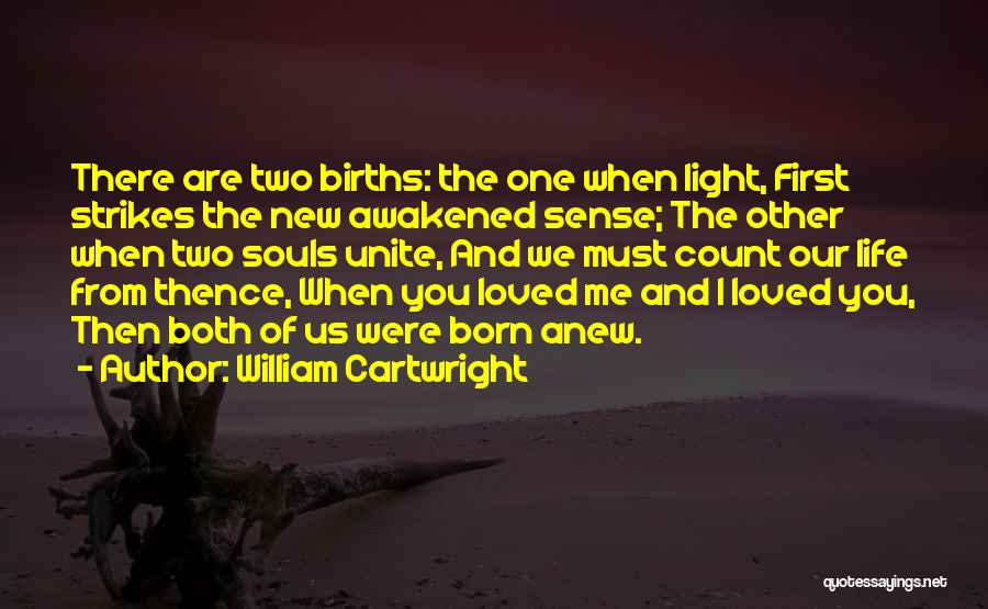 William Cartwright Quotes: There Are Two Births: The One When Light, First Strikes The New Awakened Sense; The Other When Two Souls Unite,