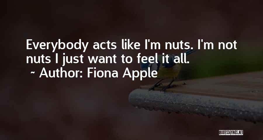 Fiona Apple Quotes: Everybody Acts Like I'm Nuts. I'm Not Nuts I Just Want To Feel It All.