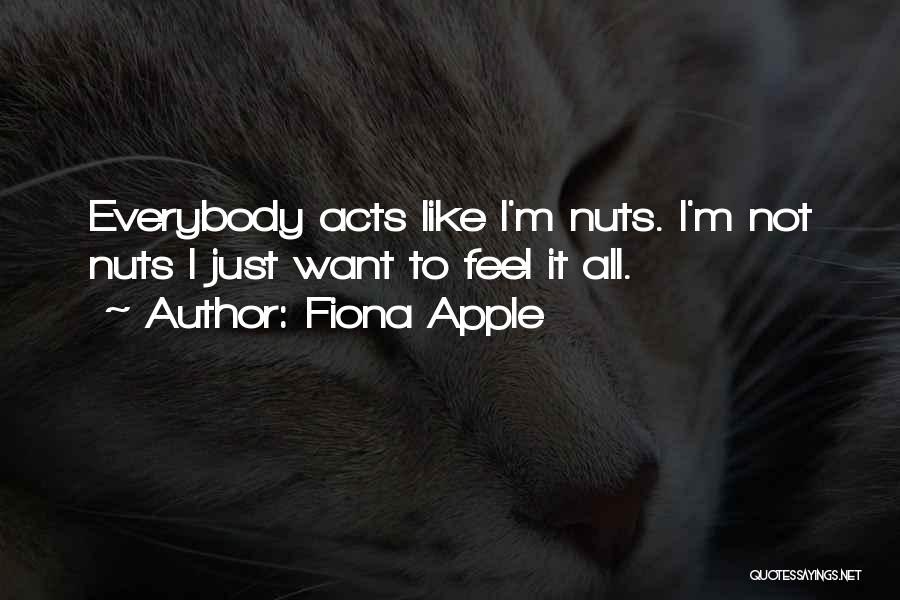 Fiona Apple Quotes: Everybody Acts Like I'm Nuts. I'm Not Nuts I Just Want To Feel It All.