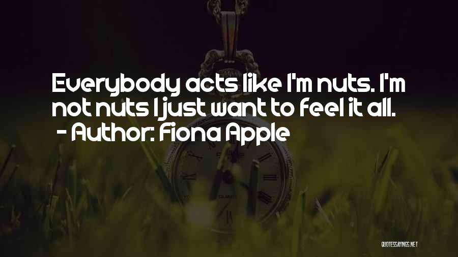 Fiona Apple Quotes: Everybody Acts Like I'm Nuts. I'm Not Nuts I Just Want To Feel It All.