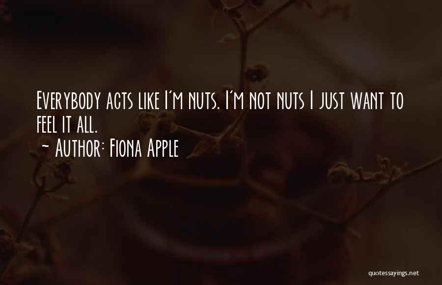 Fiona Apple Quotes: Everybody Acts Like I'm Nuts. I'm Not Nuts I Just Want To Feel It All.