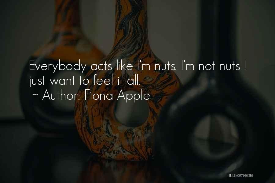 Fiona Apple Quotes: Everybody Acts Like I'm Nuts. I'm Not Nuts I Just Want To Feel It All.