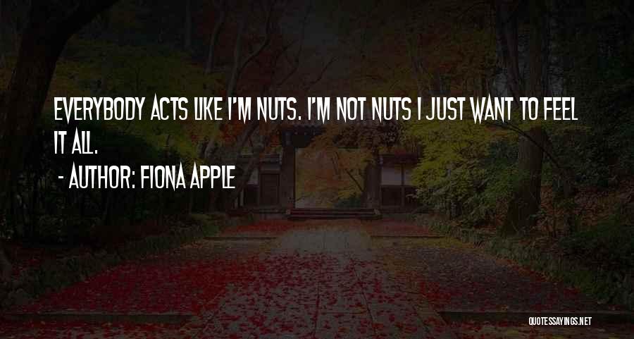 Fiona Apple Quotes: Everybody Acts Like I'm Nuts. I'm Not Nuts I Just Want To Feel It All.