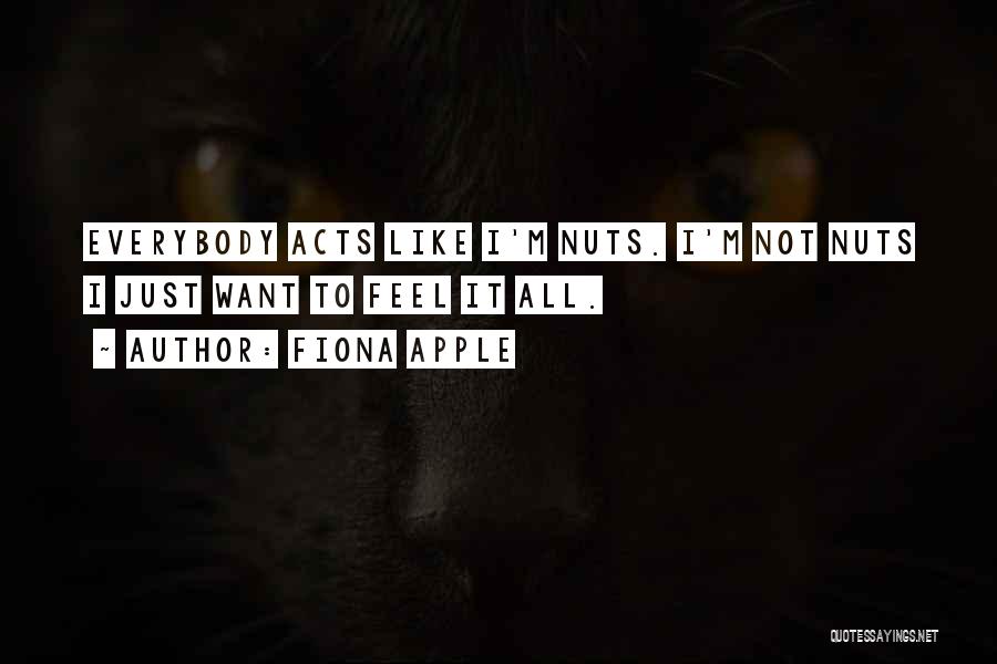 Fiona Apple Quotes: Everybody Acts Like I'm Nuts. I'm Not Nuts I Just Want To Feel It All.