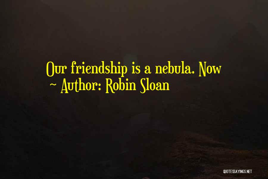 Robin Sloan Quotes: Our Friendship Is A Nebula. Now