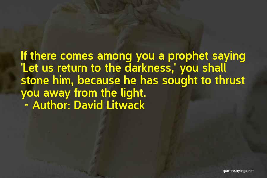 David Litwack Quotes: If There Comes Among You A Prophet Saying 'let Us Return To The Darkness,' You Shall Stone Him, Because He