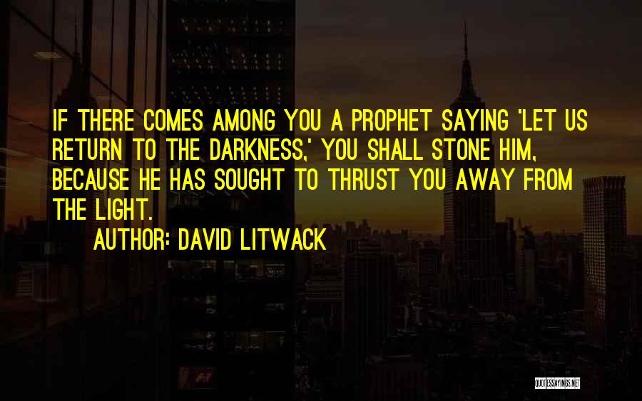 David Litwack Quotes: If There Comes Among You A Prophet Saying 'let Us Return To The Darkness,' You Shall Stone Him, Because He