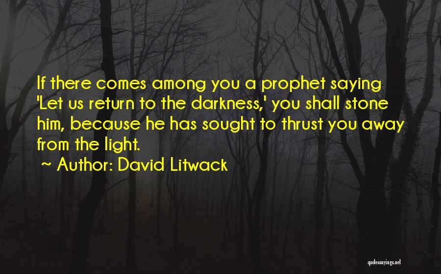 David Litwack Quotes: If There Comes Among You A Prophet Saying 'let Us Return To The Darkness,' You Shall Stone Him, Because He