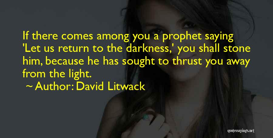 David Litwack Quotes: If There Comes Among You A Prophet Saying 'let Us Return To The Darkness,' You Shall Stone Him, Because He