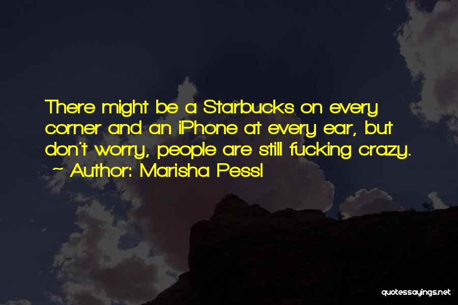 Marisha Pessl Quotes: There Might Be A Starbucks On Every Corner And An Iphone At Every Ear, But Don't Worry, People Are Still