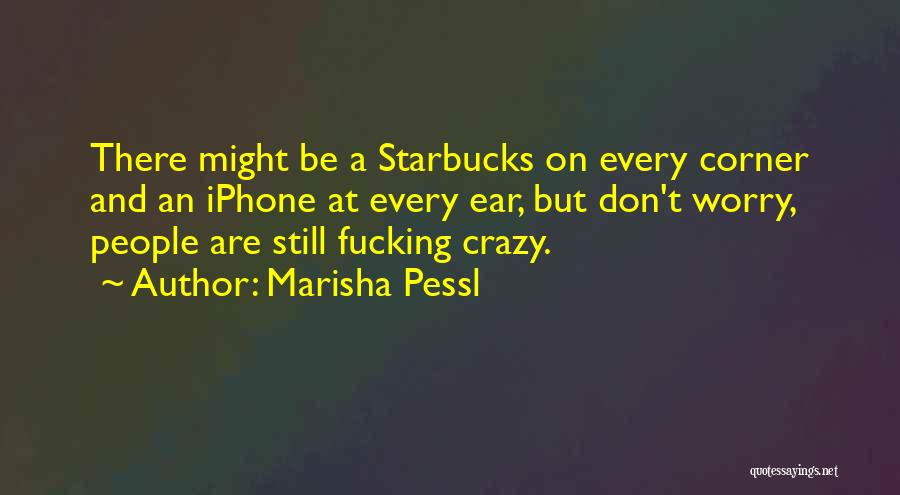 Marisha Pessl Quotes: There Might Be A Starbucks On Every Corner And An Iphone At Every Ear, But Don't Worry, People Are Still