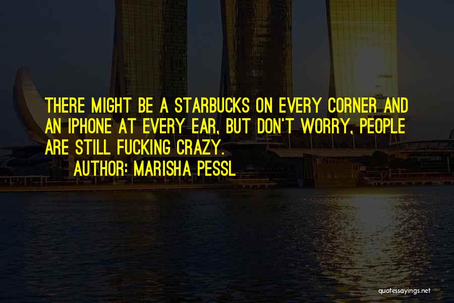 Marisha Pessl Quotes: There Might Be A Starbucks On Every Corner And An Iphone At Every Ear, But Don't Worry, People Are Still