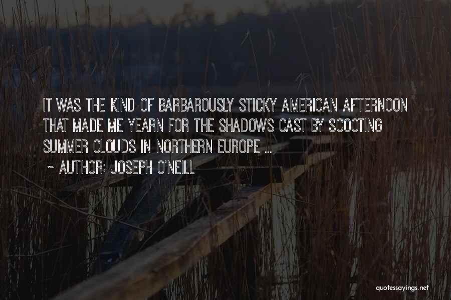 Joseph O'Neill Quotes: It Was The Kind Of Barbarously Sticky American Afternoon That Made Me Yearn For The Shadows Cast By Scooting Summer