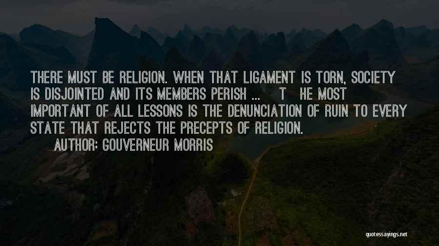 Gouverneur Morris Quotes: There Must Be Religion. When That Ligament Is Torn, Society Is Disjointed And Its Members Perish ... [t]he Most Important