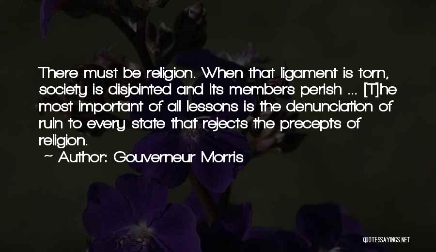 Gouverneur Morris Quotes: There Must Be Religion. When That Ligament Is Torn, Society Is Disjointed And Its Members Perish ... [t]he Most Important