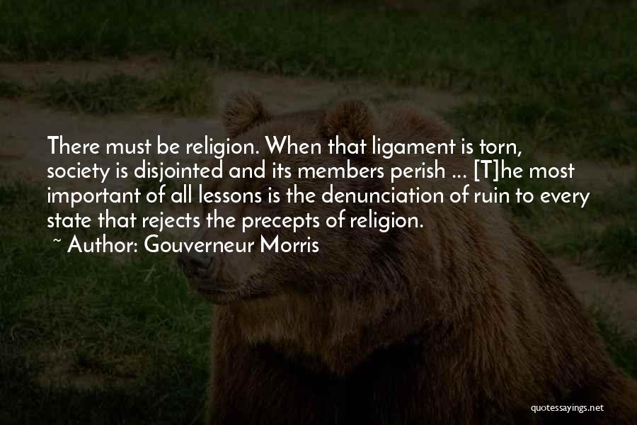 Gouverneur Morris Quotes: There Must Be Religion. When That Ligament Is Torn, Society Is Disjointed And Its Members Perish ... [t]he Most Important