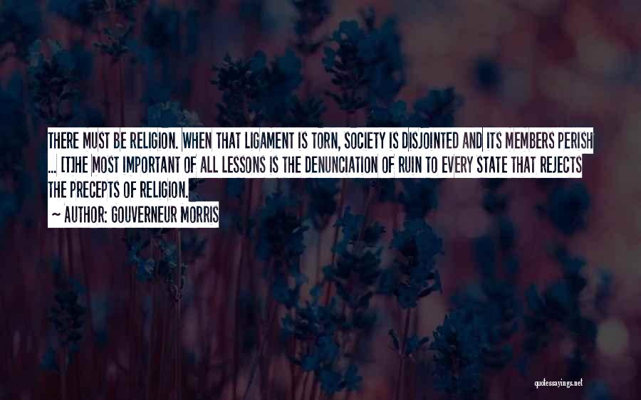 Gouverneur Morris Quotes: There Must Be Religion. When That Ligament Is Torn, Society Is Disjointed And Its Members Perish ... [t]he Most Important