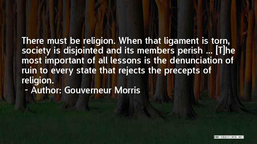 Gouverneur Morris Quotes: There Must Be Religion. When That Ligament Is Torn, Society Is Disjointed And Its Members Perish ... [t]he Most Important