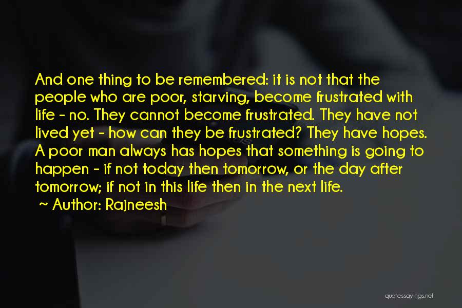 Rajneesh Quotes: And One Thing To Be Remembered: It Is Not That The People Who Are Poor, Starving, Become Frustrated With Life