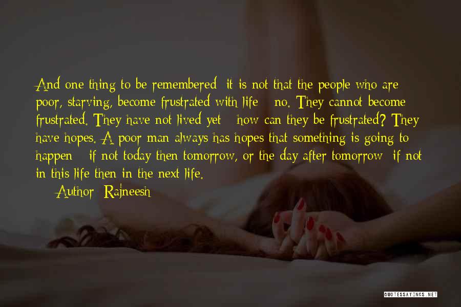 Rajneesh Quotes: And One Thing To Be Remembered: It Is Not That The People Who Are Poor, Starving, Become Frustrated With Life