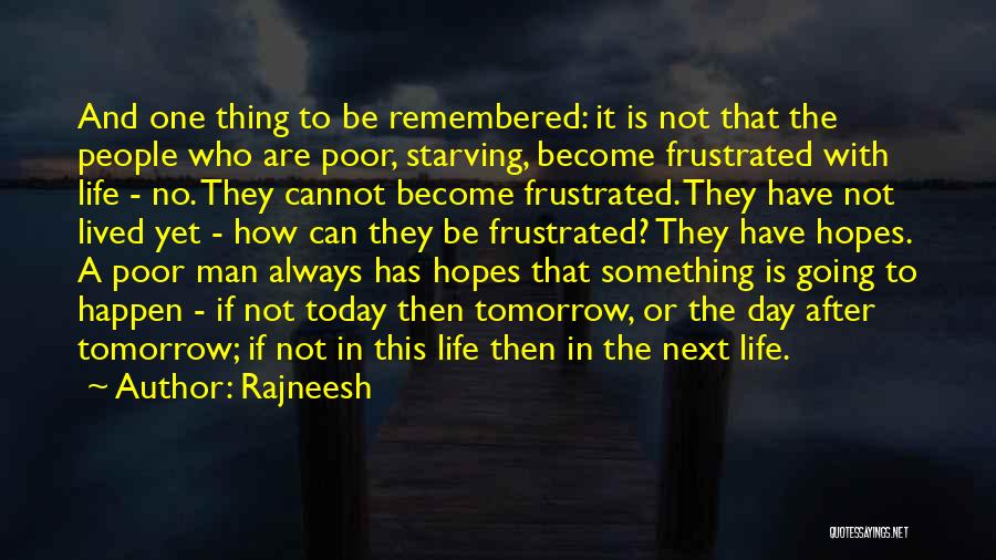 Rajneesh Quotes: And One Thing To Be Remembered: It Is Not That The People Who Are Poor, Starving, Become Frustrated With Life