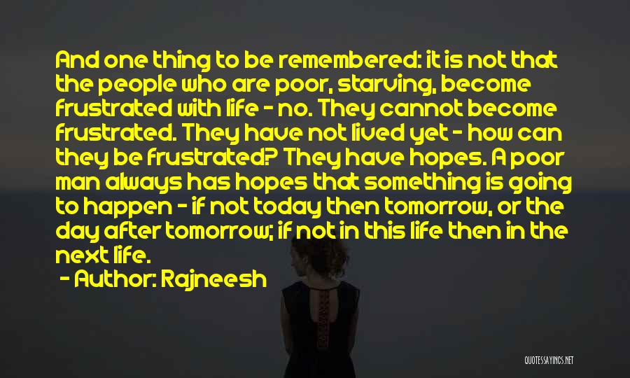 Rajneesh Quotes: And One Thing To Be Remembered: It Is Not That The People Who Are Poor, Starving, Become Frustrated With Life