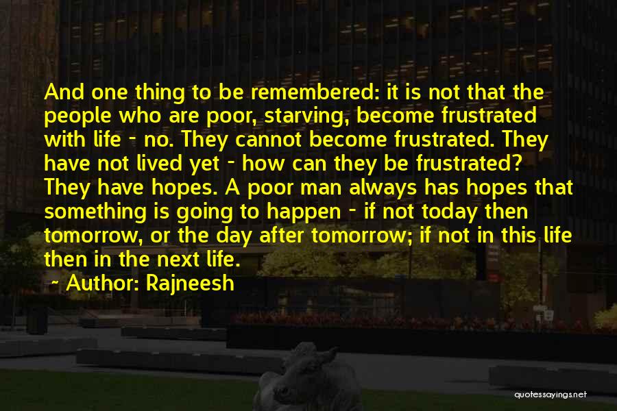 Rajneesh Quotes: And One Thing To Be Remembered: It Is Not That The People Who Are Poor, Starving, Become Frustrated With Life