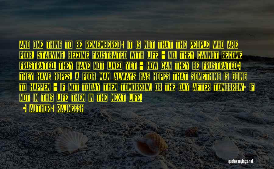 Rajneesh Quotes: And One Thing To Be Remembered: It Is Not That The People Who Are Poor, Starving, Become Frustrated With Life