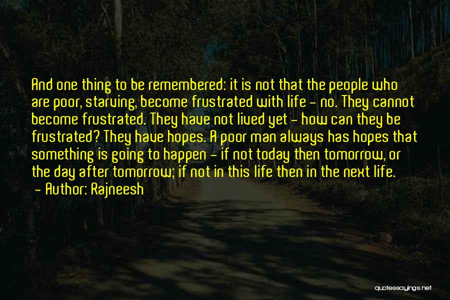 Rajneesh Quotes: And One Thing To Be Remembered: It Is Not That The People Who Are Poor, Starving, Become Frustrated With Life