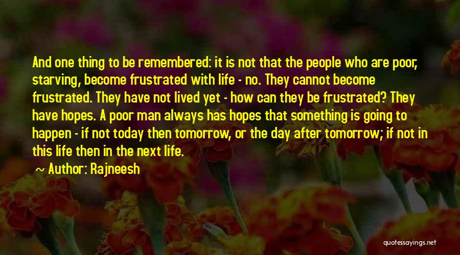 Rajneesh Quotes: And One Thing To Be Remembered: It Is Not That The People Who Are Poor, Starving, Become Frustrated With Life