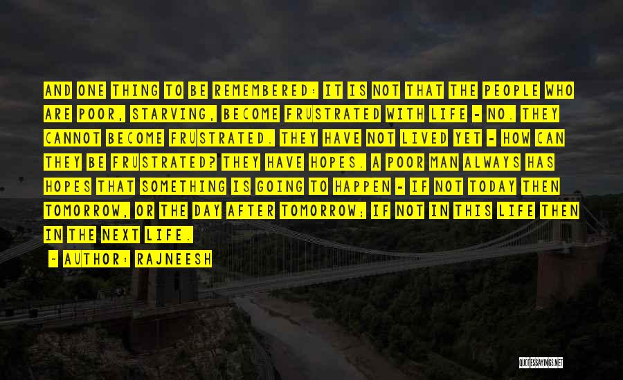 Rajneesh Quotes: And One Thing To Be Remembered: It Is Not That The People Who Are Poor, Starving, Become Frustrated With Life