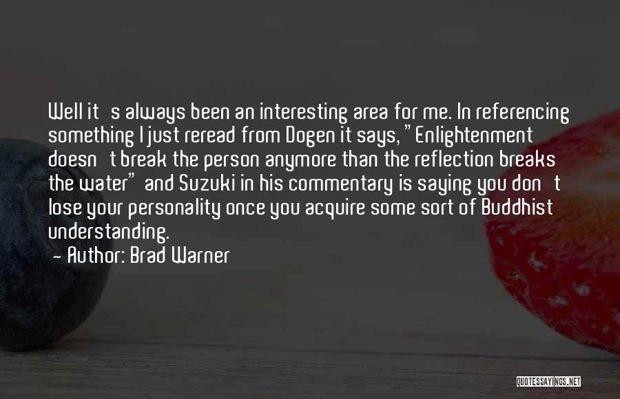 Brad Warner Quotes: Well It's Always Been An Interesting Area For Me. In Referencing Something I Just Reread From Dogen It Says, Enlightenment