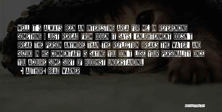 Brad Warner Quotes: Well It's Always Been An Interesting Area For Me. In Referencing Something I Just Reread From Dogen It Says, Enlightenment