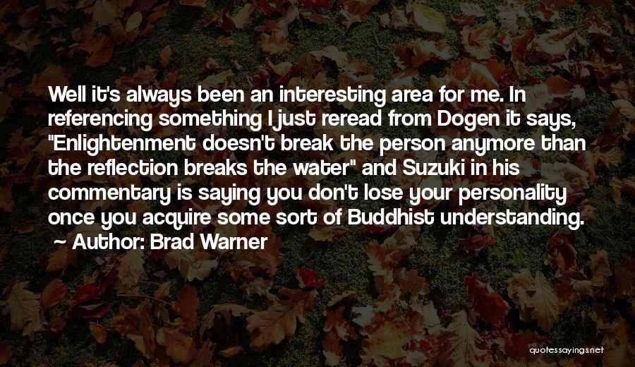 Brad Warner Quotes: Well It's Always Been An Interesting Area For Me. In Referencing Something I Just Reread From Dogen It Says, Enlightenment