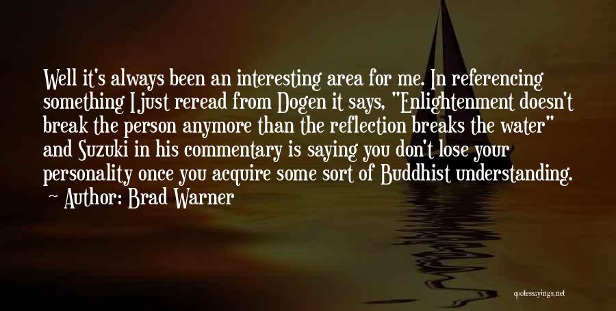 Brad Warner Quotes: Well It's Always Been An Interesting Area For Me. In Referencing Something I Just Reread From Dogen It Says, Enlightenment