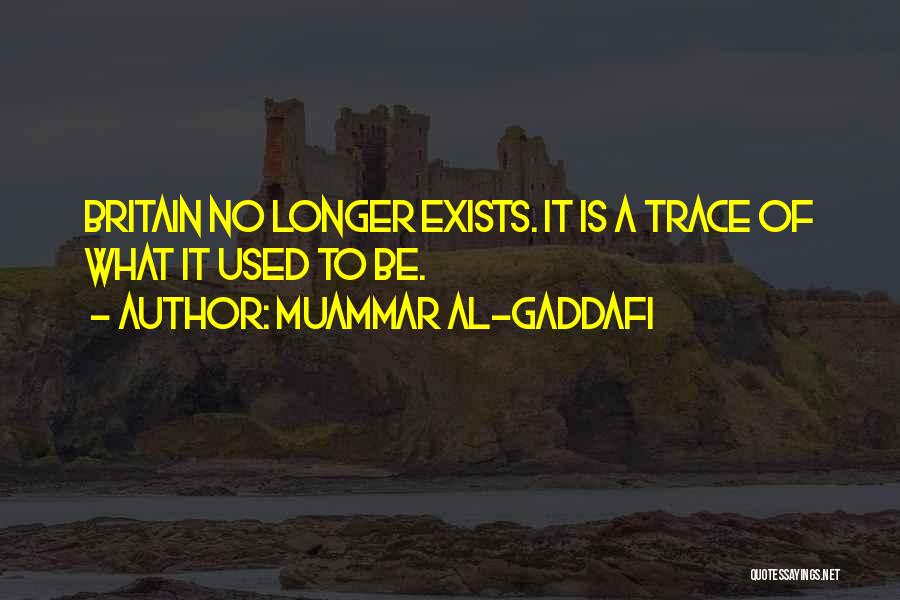 Muammar Al-Gaddafi Quotes: Britain No Longer Exists. It Is A Trace Of What It Used To Be.