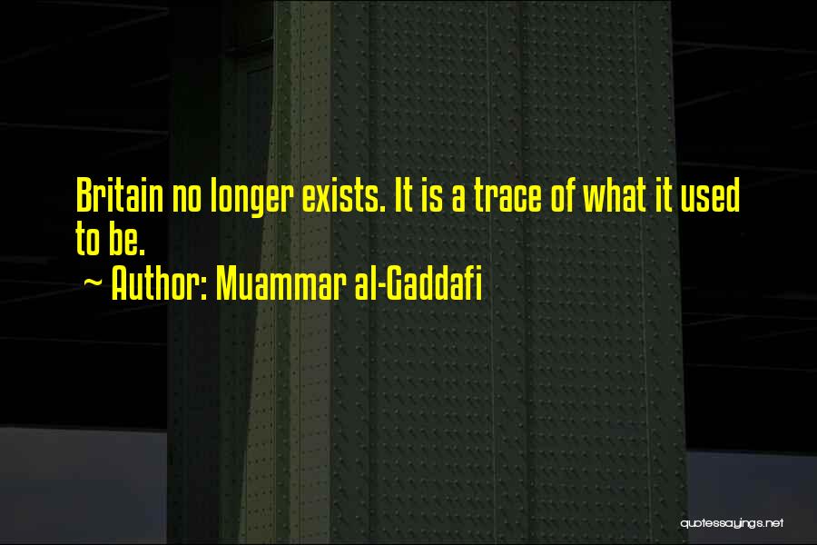 Muammar Al-Gaddafi Quotes: Britain No Longer Exists. It Is A Trace Of What It Used To Be.