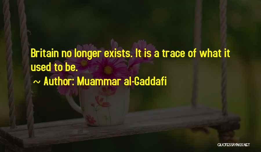 Muammar Al-Gaddafi Quotes: Britain No Longer Exists. It Is A Trace Of What It Used To Be.