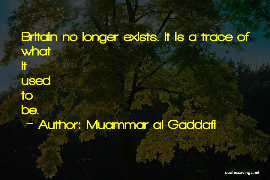 Muammar Al-Gaddafi Quotes: Britain No Longer Exists. It Is A Trace Of What It Used To Be.