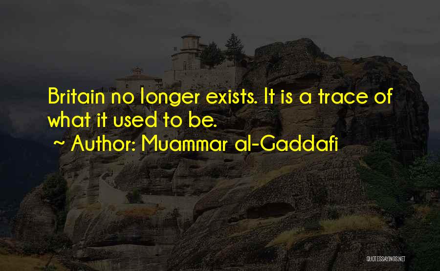 Muammar Al-Gaddafi Quotes: Britain No Longer Exists. It Is A Trace Of What It Used To Be.