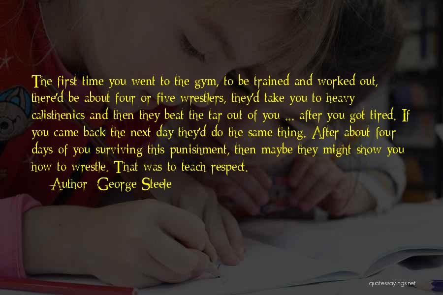 George Steele Quotes: The First Time You Went To The Gym, To Be Trained And Worked Out, There'd Be About Four Or Five