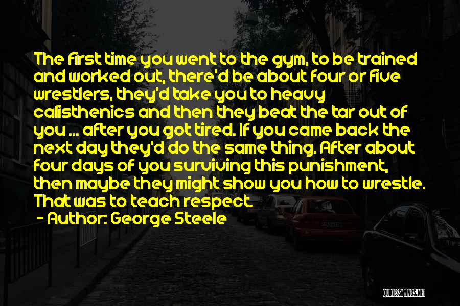 George Steele Quotes: The First Time You Went To The Gym, To Be Trained And Worked Out, There'd Be About Four Or Five