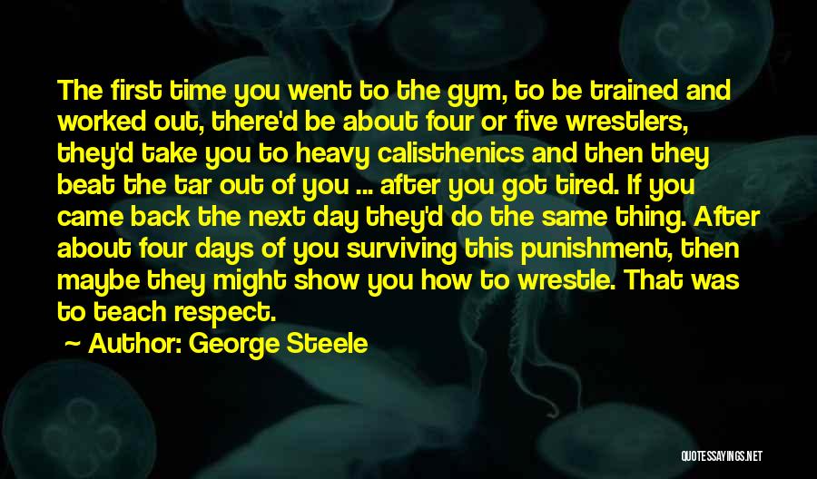 George Steele Quotes: The First Time You Went To The Gym, To Be Trained And Worked Out, There'd Be About Four Or Five