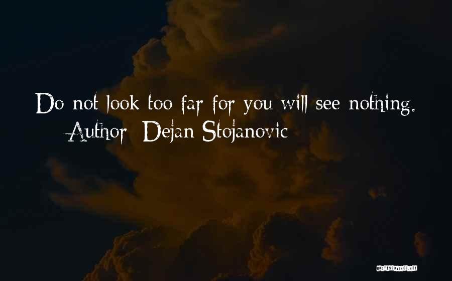 Dejan Stojanovic Quotes: Do Not Look Too Far For You Will See Nothing.