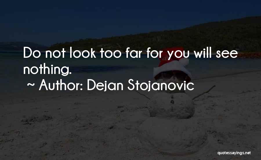 Dejan Stojanovic Quotes: Do Not Look Too Far For You Will See Nothing.