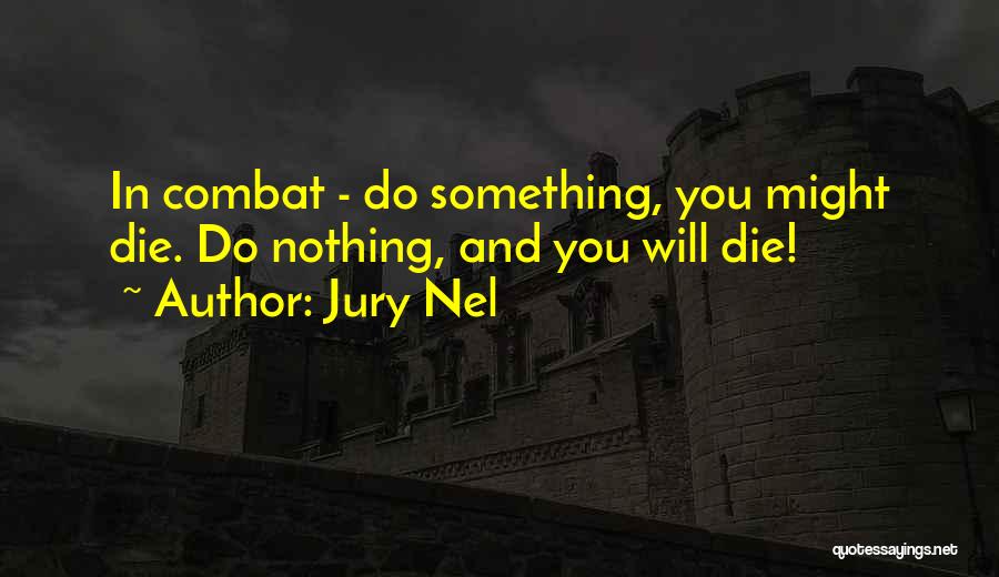 Jury Nel Quotes: In Combat - Do Something, You Might Die. Do Nothing, And You Will Die!