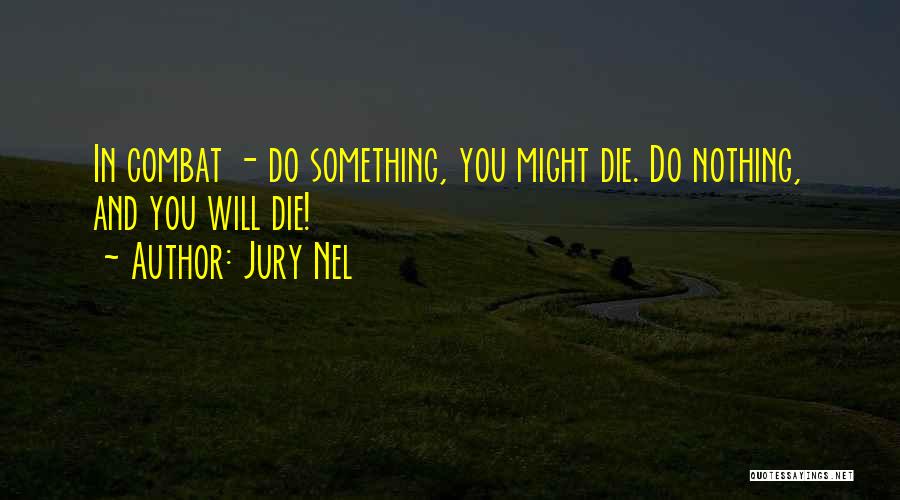 Jury Nel Quotes: In Combat - Do Something, You Might Die. Do Nothing, And You Will Die!